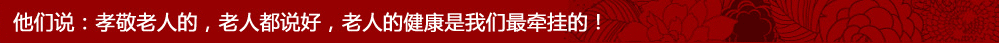 他们说：孝敬老人的，老人都说好，老人的健康是我们最牵挂的！