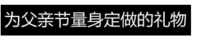 为父亲节量身定做的礼物